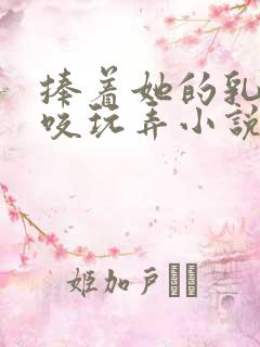 捧着她的乳峰吮咬玩弄小说