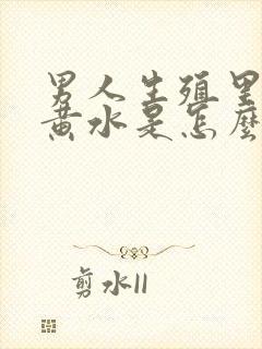 男人生殖里面流黄水是怎么回事