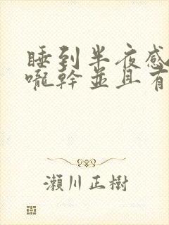 睡到半夜感觉喉咙干并且有异物感