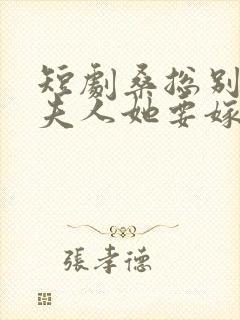 短剧桑总别虐了夫人她要嫁人了在线