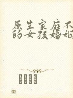 原生家庭不幸福的女孩婚姻会幸福吗