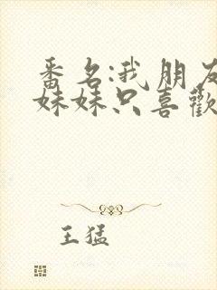 番名:我朋友的妹妹只喜欢烦我