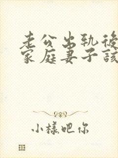 老公出轨后回归家庭妻子该怎么做