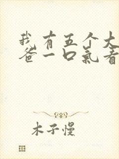 我有五个大佬爸爸一口气看完