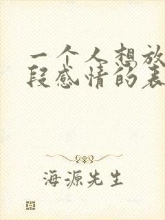 一个人想放弃一段感情的表现