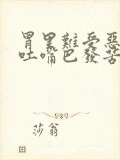 胃里难受恶心想吐嘴巴发苦