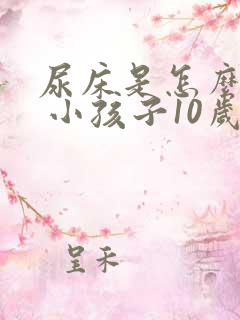 尿床是怎么回事 小孩子10岁