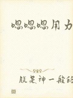 嗯嗯嗯用力快点