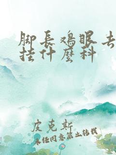 脚长鸡眼去医院挂什么科