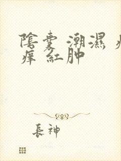 阴囊 潮湿 瘙痒 红肿