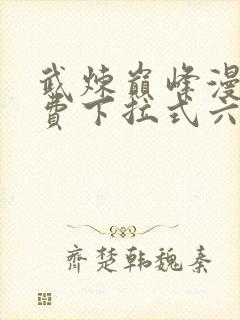 武炼巅峰漫画免费下拉式六漫画奇漫屋