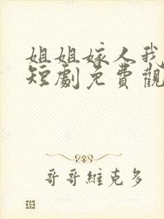 姐姐嫁人我也嫁短剧免费观看