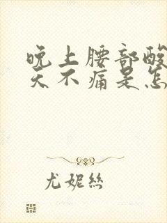 晚上腰部酸痛白天不痛是怎么回事