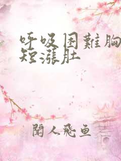 呼吸困难胸闷气短涨肚