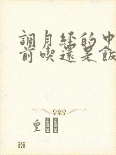 调月经的中药饭前吃还是饭后