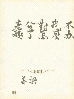 老公对我不感兴趣了怎么办