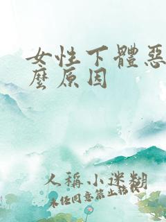 女性下体恶臭什么原因