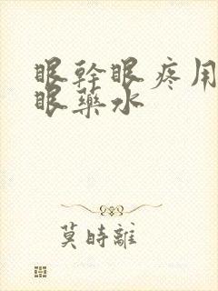 眼干眼疼用什么眼药水