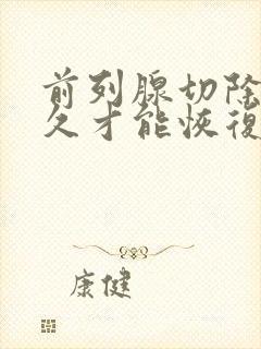 前列腺切除后多久才能恢复正常