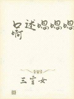 口述嗯嗯嗯啊啊啊