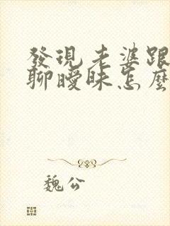 发现老婆跟别人聊暧昧怎么办