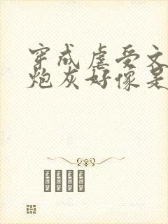 穿成虐受文里的炮灰好像是