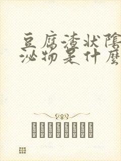 豆腐渣状阴道分泌物是什么原因