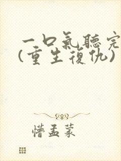 一口气听完爽文(重生复仇)