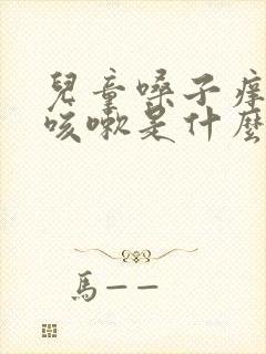 儿童嗓子痒有痰咳嗽是什么原因