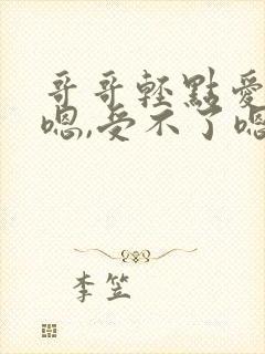 哥哥轻点爱嗯嗯嗯,受不了嗯嗯