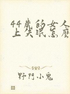 44岁的女人晚上失眠怎么回事