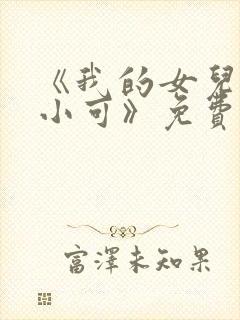 《我的女儿女儿小可》免费阅读小说