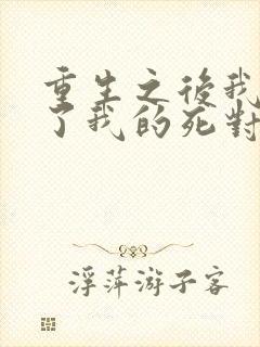 重生之后我嫁给了我的死对头