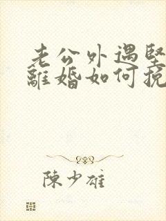 老公外遇坚决要离婚如何挽回