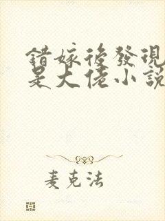 错嫁后发现老公是大佬小说阅读全部