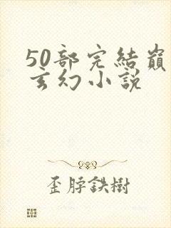 50部完结巅峰玄幻小说