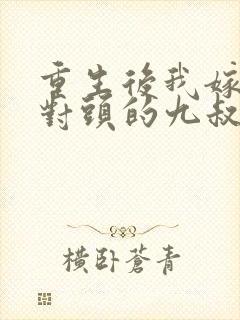 重生后我嫁给死对头的九叔