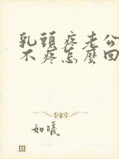 乳头疼老公吸就不疼怎么回事