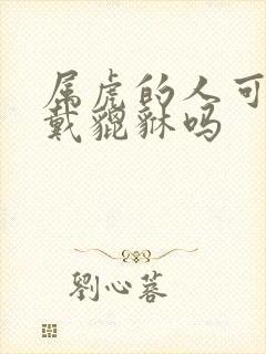 属虎的人可以佩戴貔貅吗