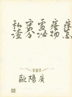 私密处瘙痒豆腐渣分泌物怎么办