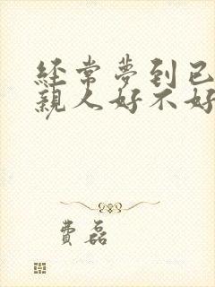 经常梦到已故的亲人好不好