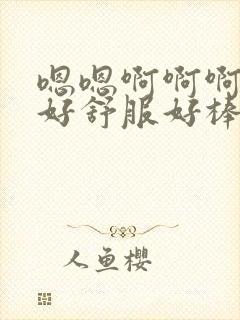 嗯嗯啊啊啊好大好舒服好棒