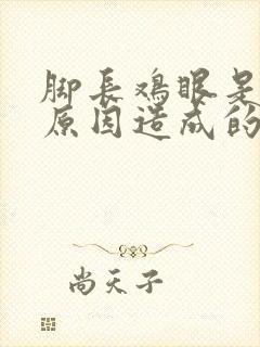 脚长鸡眼是什么原因造成的