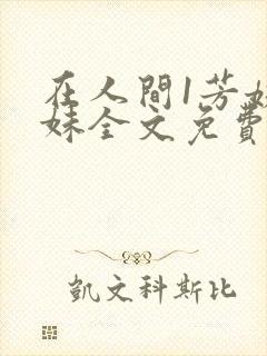 在人间1芳姨表妹全文免费阅读