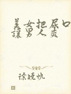 美女把尿口扒开让男人爽