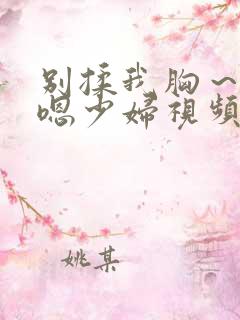 别揉我胸～啊～嗯少妇视频