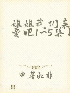 姐姐我们来谈恋爱吧1~5集日漫