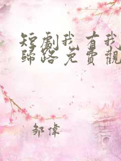 短剧我有我的不归路免费观看