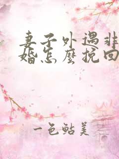 妻子外遇非要离婚怎么挽回