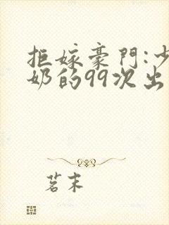 拒嫁豪门:少奶奶的99次出逃小说